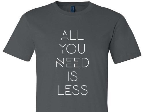 ALL YOU NEED IS LESS TEE